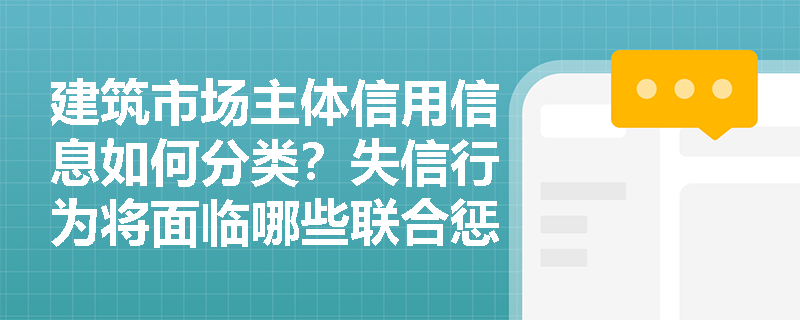 建筑市场主体信用信息如何分类?失信行为将面临哪些联合惩戒? 建筑市场主体信用信息如何分类?失信行为将面临哪些联合惩戒?