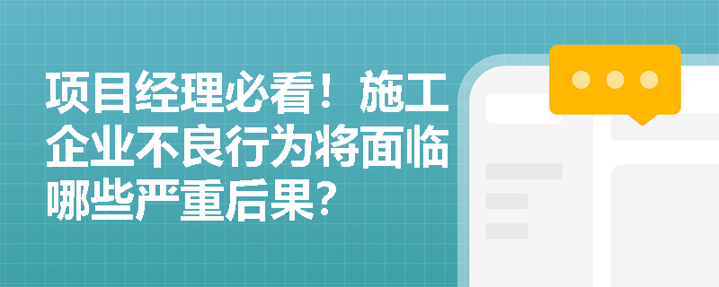 项目经理必看!施工企业不良行为将面临哪些严重后果? 项目经理必看!施工企业不良行为将面临哪些严重后果?