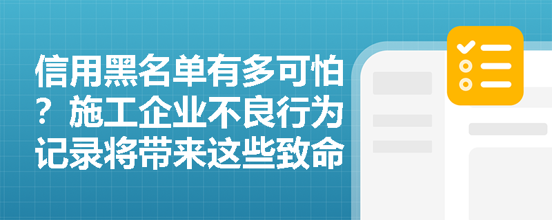 信用黑名单有多可怕?施工企业不良行为记录将带来这些致命影响 信用黑名单有多可怕?施工企业不良行为记录将带来这些致命影响