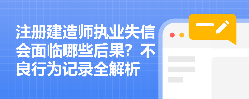 注册建造师执业失信会面临哪些后果？不良行为记录全解析