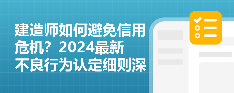 建造师如何避免信用危机?2024最新不良行为认定细则深度解读 建造师如何避免信用危机?2024最新不良行为认定细则深度解读