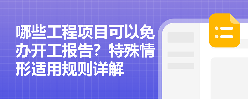 哪些工程项目可以免办开工报告?特殊情形适用规则详解 哪些工程项目可以免办开工报告?特殊情形适用规则详解
