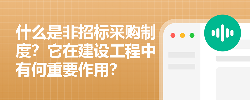 什么是非招标采购制度?它在建设工程中有何重要作用? 什么是非招标采购制度?它在建设工程中有何重要作用?