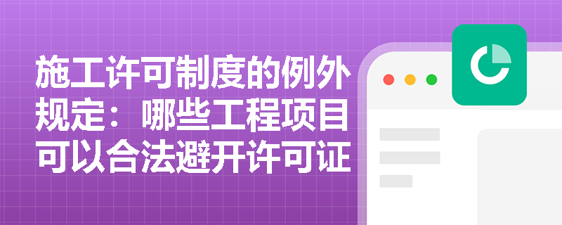 施工许可制度的例外规定：哪些工程项目可以合法避开许可证程序？