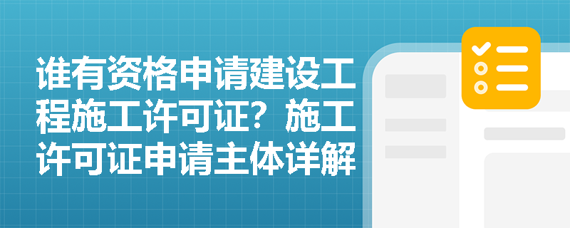 谁有资格申请建设工程施工许可证?施工许可证申请主体详解 谁有资格申请建设工程施工许可证?施工许可证申请主体详解