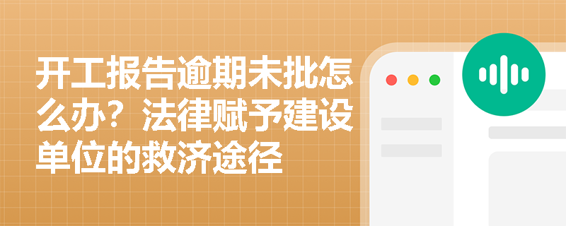 开工报告逾期未批怎么办?法律赋予建设单位的救济途径 开工报告逾期未批怎么办?法律赋予建设单位的救济途径