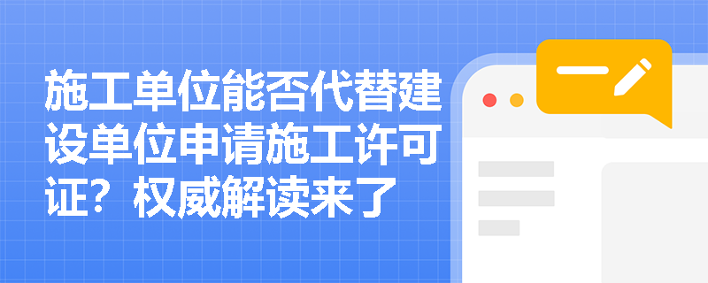 施工单位能否代替建设单位申请施工许可证?权威解读来了 施工单位能否代替建设单位申请施工许可证?权威解读来了