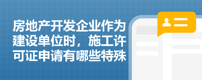 房地产开发企业作为建设单位时,施工许可证申请有哪些特殊要求? 房地产开发企业作为建设单位时,施工许可证申请有哪些特殊要求?