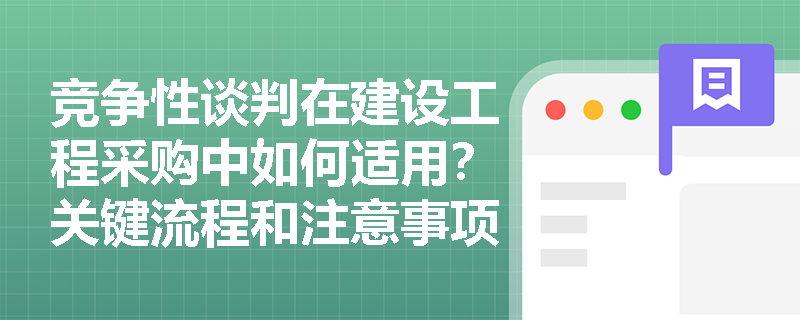 竞争性谈判在建设工程采购中如何适用？关键流程和注意事项有哪些？