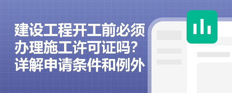建设工程开工前必须办理施工许可证吗？详解申请条件和例外情形