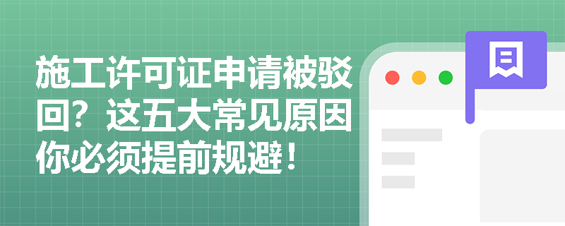施工许可证申请被驳回?这五大常见原因你必须提前规避! 施工许可证申请被驳回?这五大常见原因你必须提前规避!