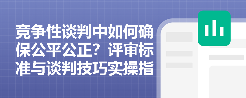 竞争性谈判中如何确保公平公正?评审标准与谈判技巧实操指南 竞争性谈判中如何确保公平公正?评审标准与谈判技巧实操指南