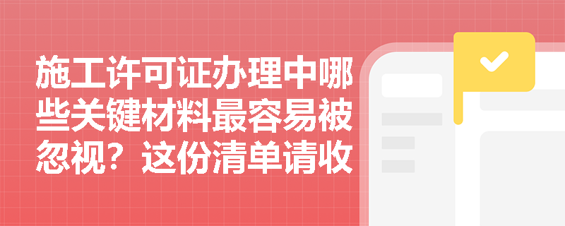 施工许可证办理中哪些关键材料最容易被忽视?这份清单请收好 施工许可证办理中哪些关键材料最容易被忽视?这份清单请收好