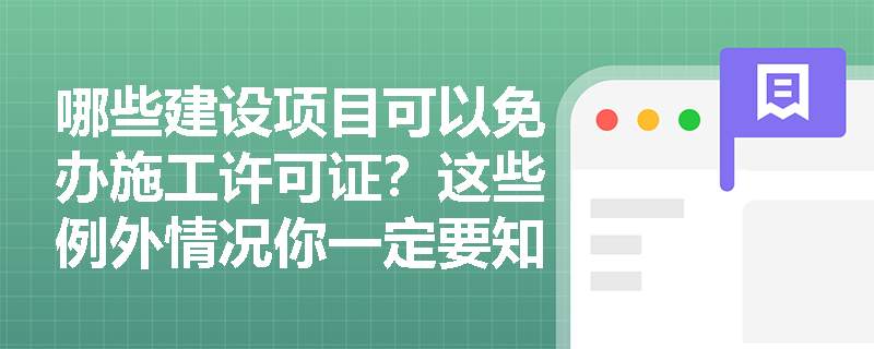 哪些建设项目可以免办施工许可证?这些例外情况你一定要知道 哪些建设项目可以免办施工许可证?这些例外情况你一定要知道