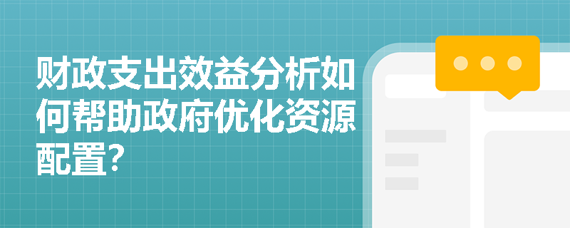 财政支出效益分析如何帮助政府优化资源配置? 财政支出效益分析如何帮助政府优化资源配置?
