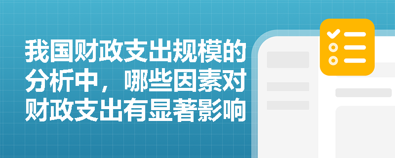 我国财政支出规模的分析中,哪些因素对财政支出有显著影响? 我国财政支出规模的分析中,哪些因素对财政支出有显著影响?