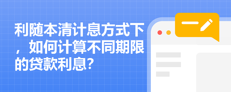 利随本清计息方式下,如何计算不同期限的贷款利息? 利随本清计息方式下,如何计算不同期限的贷款利息?