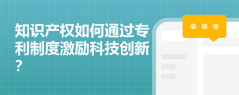 知识产权如何通过专利制度激励科技创新？