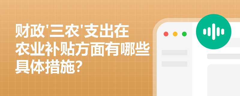 财政'三农'支出在农业补贴方面有哪些具体措施? 财政'三农'支出在农业补贴方面有哪些具体措施?