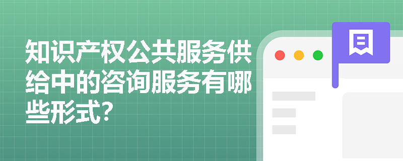 知识产权公共服务供给中的咨询服务有哪些形式？