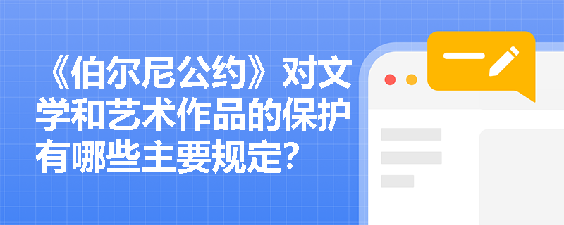 《伯尔尼公约》对文学和艺术作品的保护有哪些主要规定？