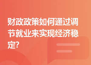 财政政策如何通过调节就业来实现经济稳定？