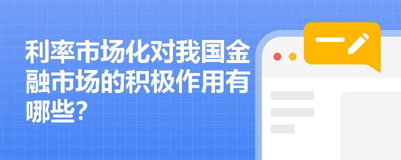 利率市场化对我国金融市场的积极作用有哪些? 利率市场化对我国金融市场的积极作用有哪些?