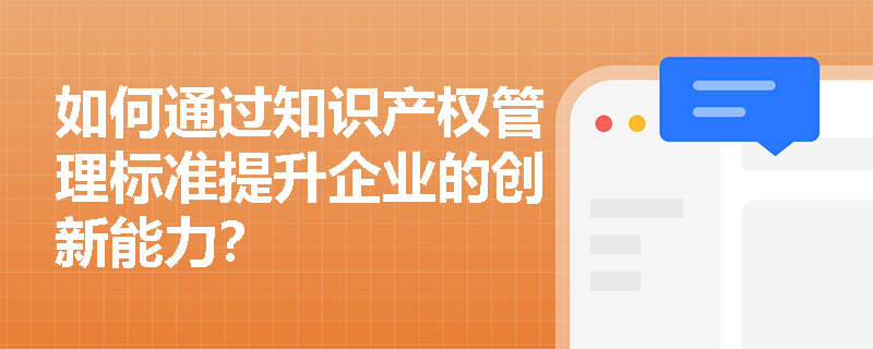 如何通过知识产权管理标准提升企业的创新能力？