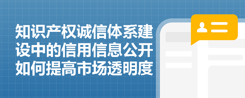 知识产权诚信体系建设中的信用信息公开如何提高市场透明度? 知识产权诚信体系建设中的信用信息公开如何提高市场透明度?