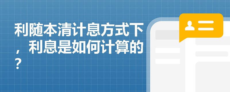 利随本清计息方式下，利息是如何计算的？