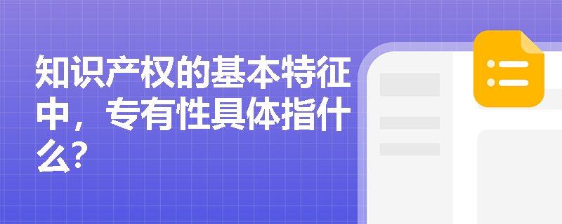 知识产权的基本特征中，专有性具体指什么？