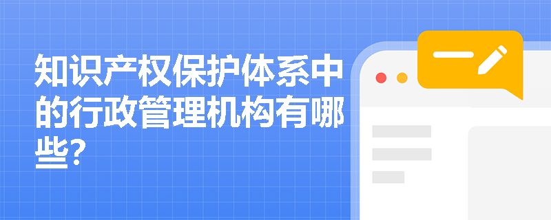 知识产权保护体系中的行政管理机构有哪些？