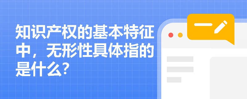 知识产权的基本特征中，无形性具体指的是什么？