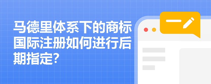 马德里体系下的商标国际注册如何进行后期指定？