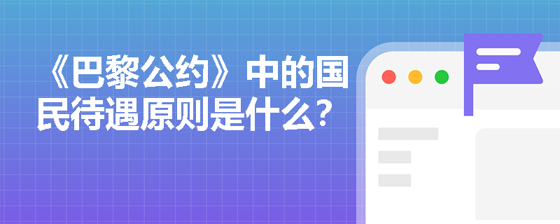 《巴黎公约》中的国民待遇原则是什么? 《巴黎公约》中的国民待遇原则是什么?