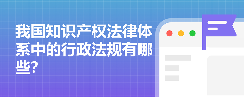 我国知识产权法律体系中的行政法规有哪些？