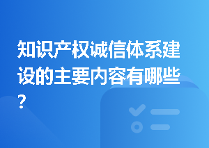 知识产权诚信体系建设的主要内容有哪些？