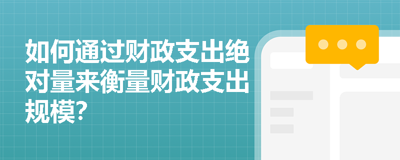 如何通过财政支出绝对量来衡量财政支出规模？
