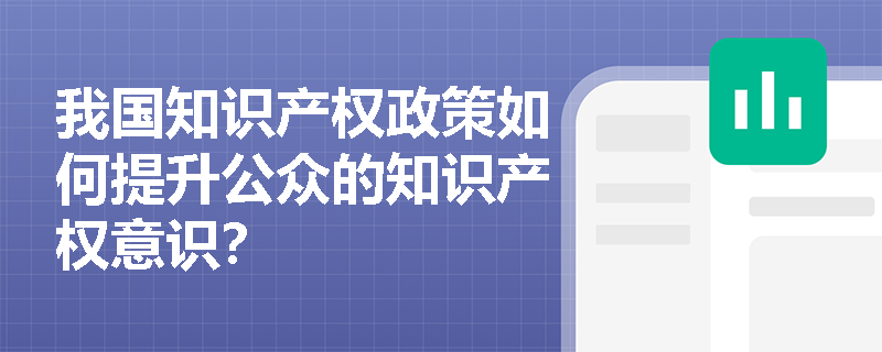 我国知识产权政策如何提升公众的知识产权意识？