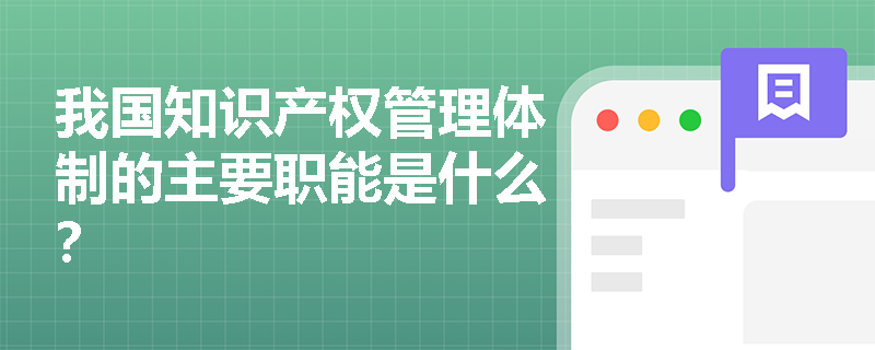 我国知识产权管理体制的主要职能是什么? 我国知识产权管理体制的主要职能是什么?