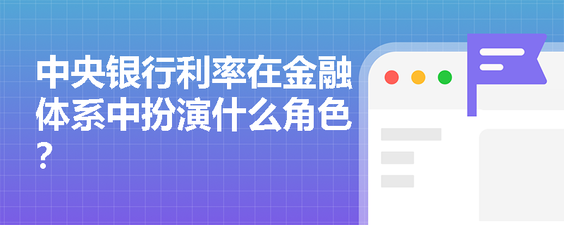 中央银行利率在金融体系中扮演什么角色? 中央银行利率在金融体系中扮演什么角色?