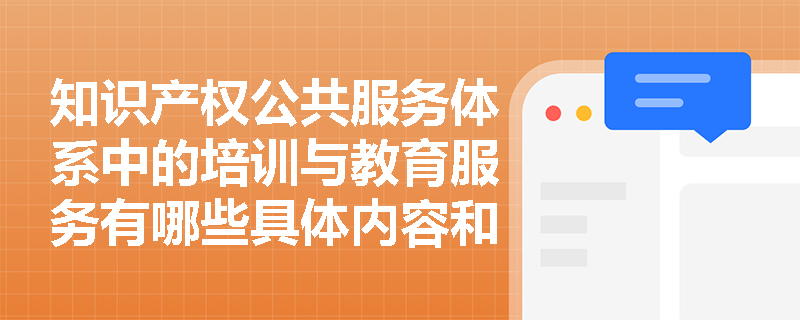知识产权公共服务体系中的培训与教育服务有哪些具体内容和形式？
