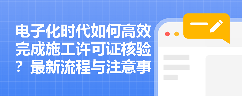 电子化时代如何高效完成施工许可证核验？最新流程与注意事项全解析
