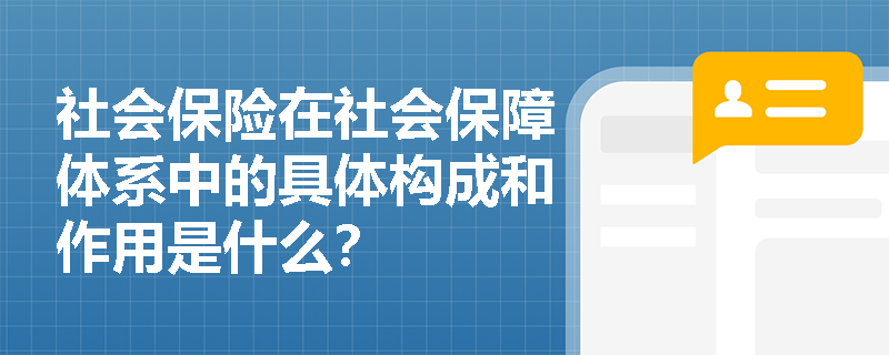 社会保险在社会保障体系中的具体构成和作用是什么？