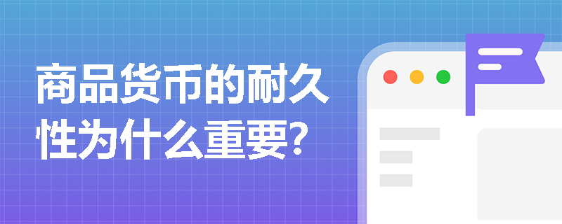 商品货币的耐久性为什么重要? 商品货币的耐久性为什么重要?