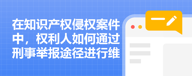 在知识产权侵权案件中，权利人如何通过刑事举报途径进行维权？