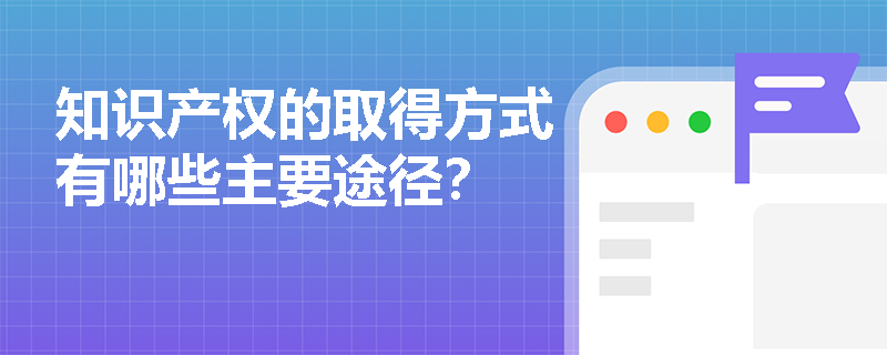 知识产权的取得方式有哪些主要途径？