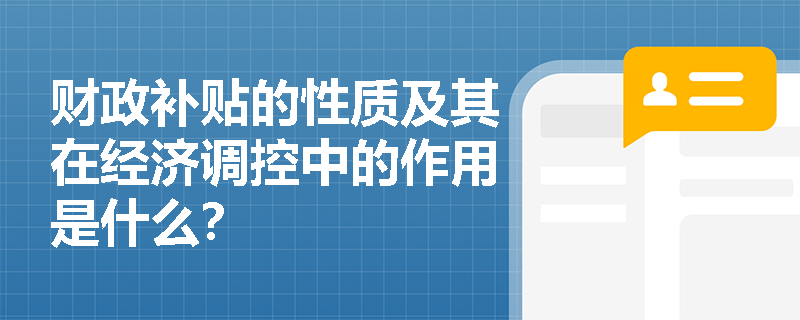 财政补贴的性质及其在经济调控中的作用是什么？