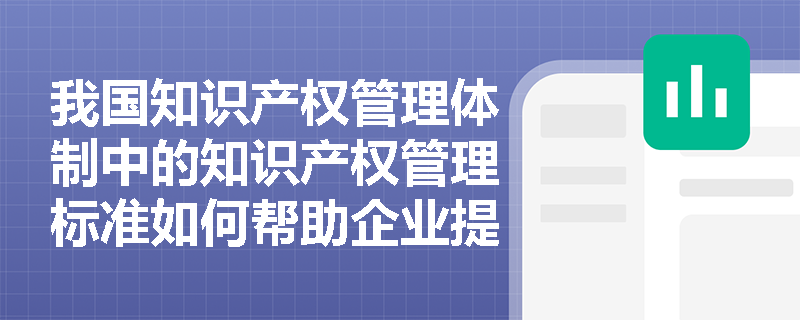 我国知识产权管理体制中的知识产权管理标准如何帮助企业提升管理水平？