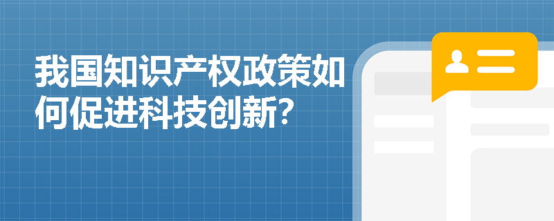 我国知识产权政策如何促进科技创新？